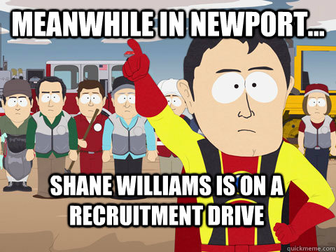 Meanwhile in Newport... Shane Williams is on a recruitment drive  Captain Hindsight
