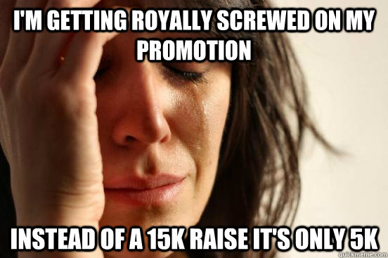 I'm getting royally screwed on my promotion Instead of a 15k raise it's only 5k - I'm getting royally screwed on my promotion Instead of a 15k raise it's only 5k  First World Problems