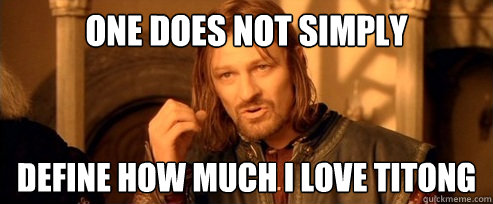 One does not simply define how much I love titong  One Does Not Simply
