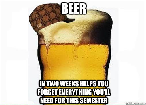 Beer In two weeks helps you forget everything you'll need for this semester  