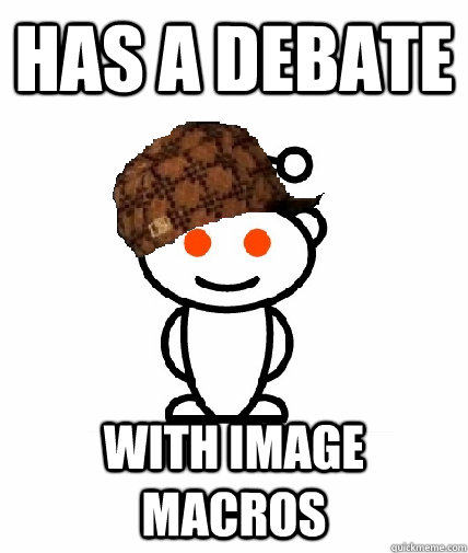 has a debate with image macros  Scumbag Reddit