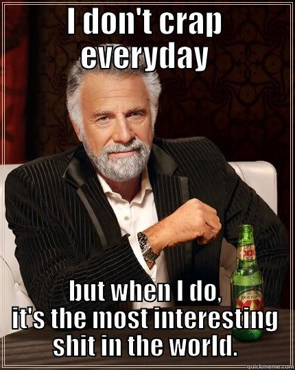 I DON'T CRAP EVERYDAY BUT WHEN I DO, IT'S THE MOST INTERESTING SHIT IN THE WORLD. The Most Interesting Man In The World