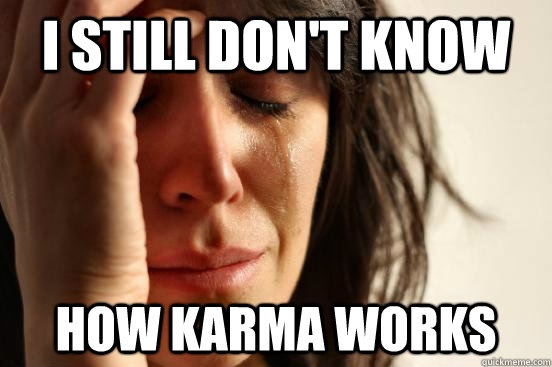 I still don't know how karma works  First World Problems