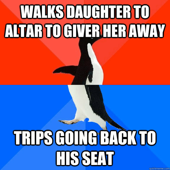 Walks daughter to altar to giver her away trips going back to his seat  Socially Awesome Awkward Penguin