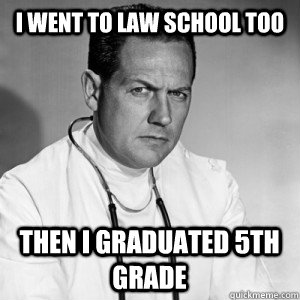 i went to law school too then i graduated 5th grade - i went to law school too then i graduated 5th grade  Patronizing physician