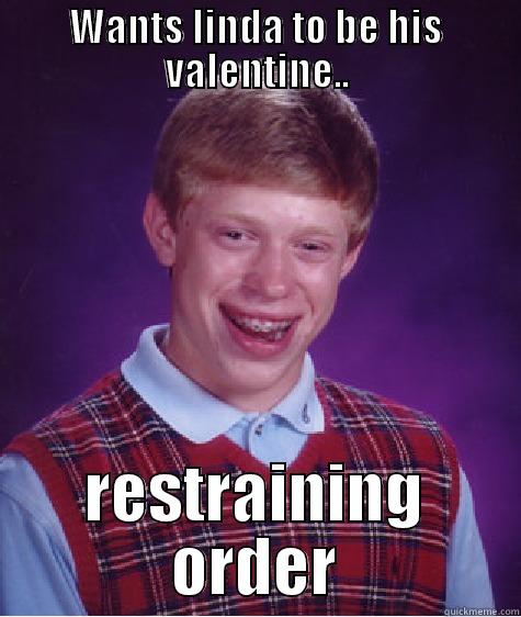 WANTS LINDA TO BE HIS VALENTINE.. RESTRAINING ORDER Bad Luck Brian