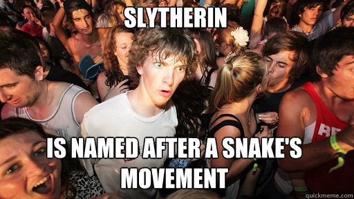 slytherin
 is named after a snake's movement - slytherin
 is named after a snake's movement  Sudden Clarity Clarence