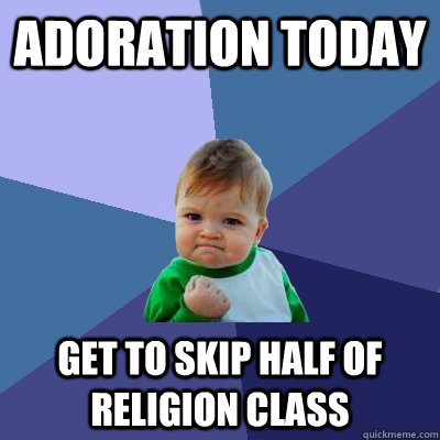 Adoration today get to skip half of religion class  Success Kid