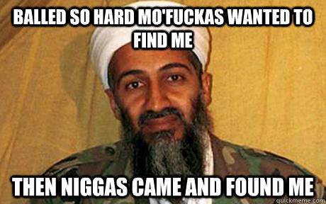 Balled so hard mo'fuckas wanted to find me Then niggas came and found me - Balled so hard mo'fuckas wanted to find me Then niggas came and found me  Osama