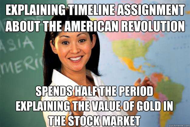 explaining timeline assignment about the american revolution spends half the period explaining the value of gold in the stock market - explaining timeline assignment about the american revolution spends half the period explaining the value of gold in the stock market  Unhelpful High School Teacher