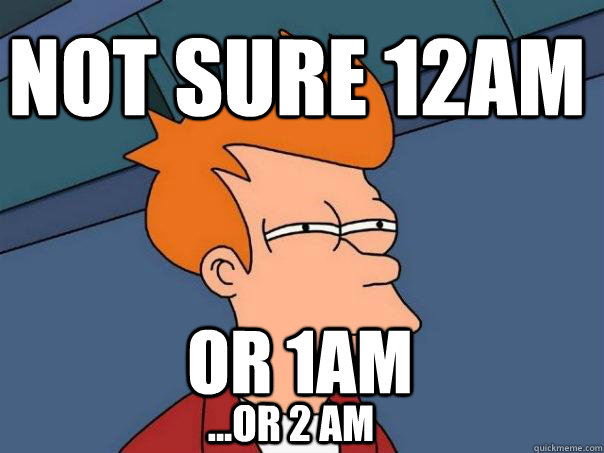 Not sure 12am or 1am ...or 2 am  Futurama Fry