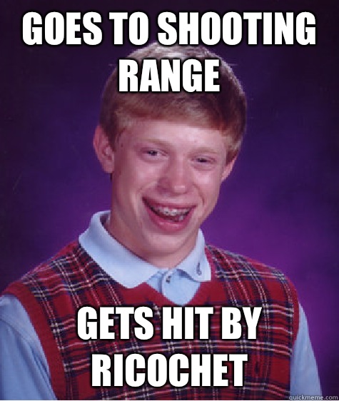 Goes to shooting range Gets hit by ricochet - Goes to shooting range Gets hit by ricochet  Bad Luck Brian