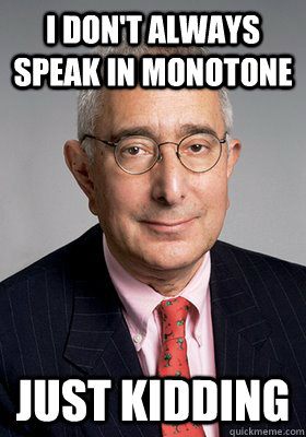 I don't always speak in monotone  Just kidding  