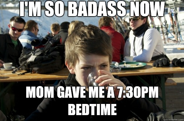 I'm so badass now Mom gave me a 7:30pm bedtime  Lazy Primary School Student