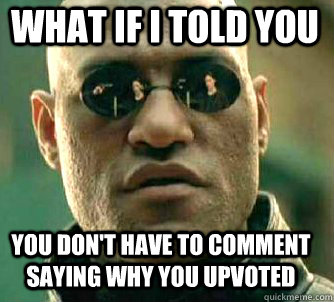 what if i told you You don't have to comment saying why you upvoted  Matrix Morpheus