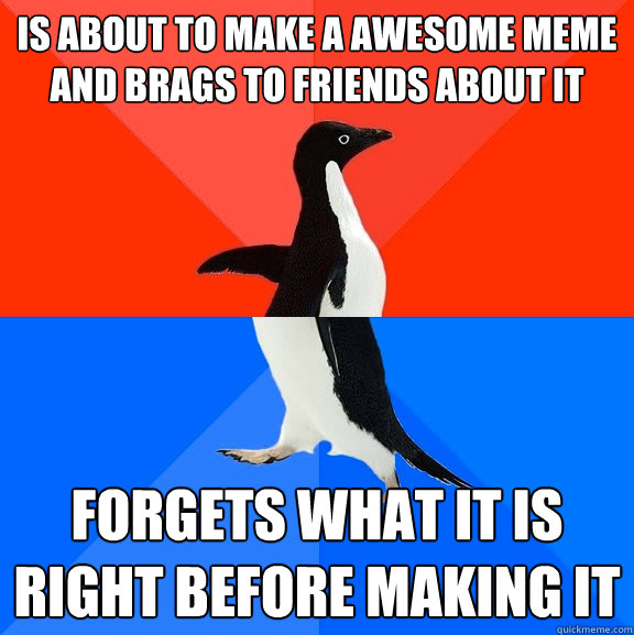 Is about to make a awesome meme and brags to friends about it Forgets what it is right before making it  Socially Awesome Awkward Penguin