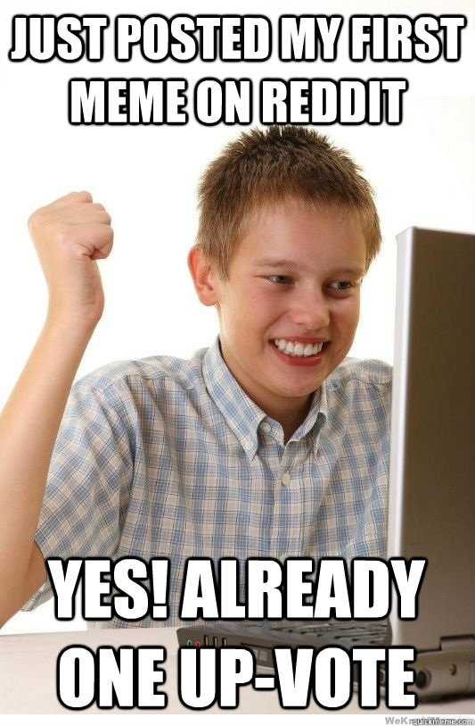 just posted my first meme on reddit Yes! already one up-vote  First Day On Internet Kid