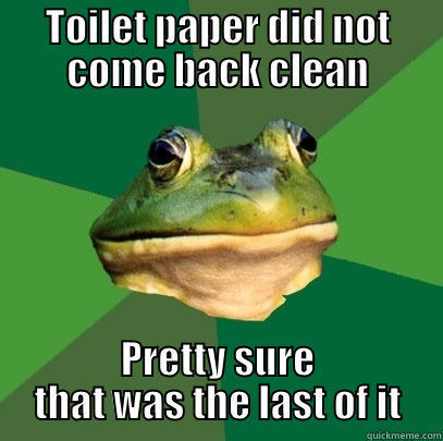 TOILET PAPER DID NOT COME BACK CLEAN PRETTY SURE THAT WAS THE LAST OF IT Foul Bachelor Frog