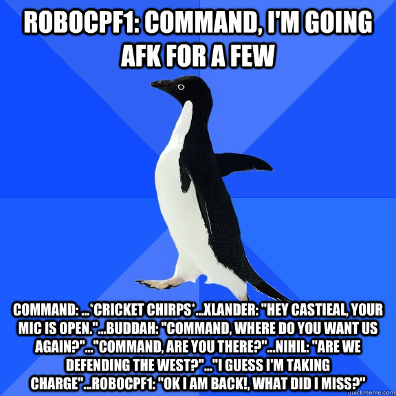 robocpf1: Command, I'm going afk for a few Command: ...*cricket chirps*...Xlander: 