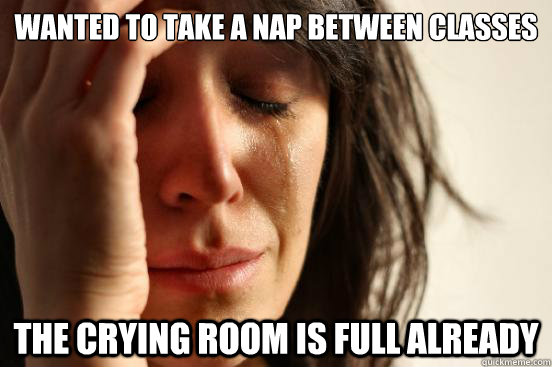 Wanted to take a nap between classes the crying room is full already  First World Problems