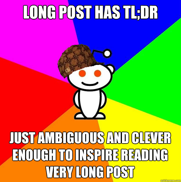 Long post has tl;dr Just ambiguous and clever enough to inspire reading very long post  Scumbag Redditor