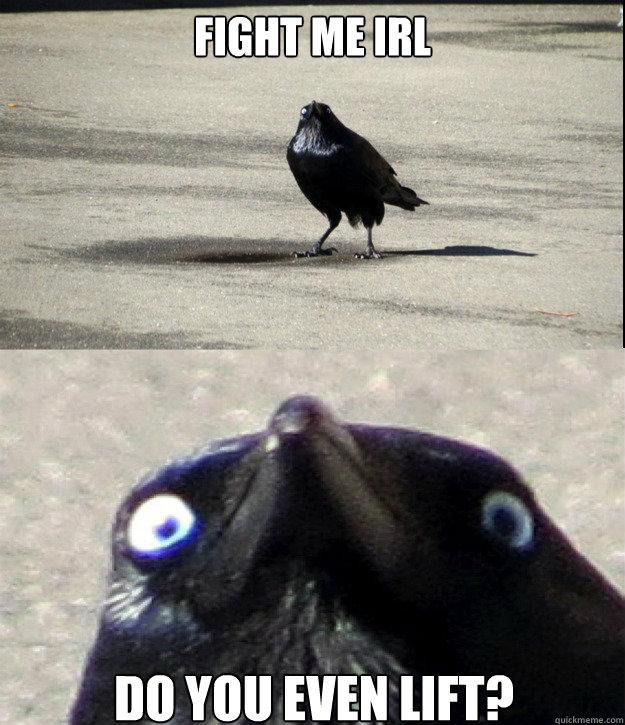 fight me irl do you even lift?  Insanity Crow