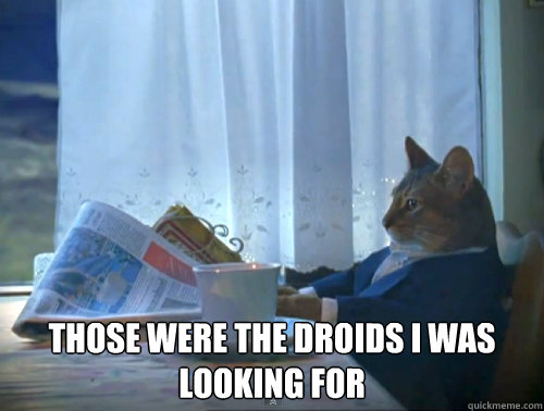  Those were the droids I was looking for  The One Percent Cat