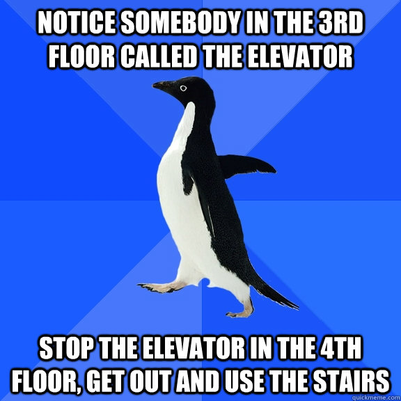 Notice somebody in the 3rd floor called the elevator stop the elevator in the 4th floor, get out and use the stairs  Socially Awkward Penguin