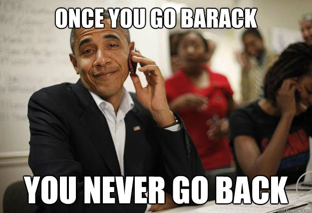 once you go barack you never go back  