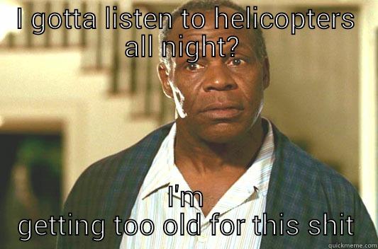 helicopters all night - I GOTTA LISTEN TO HELICOPTERS ALL NIGHT?  I'M GETTING TOO OLD FOR THIS SHIT Glover getting old