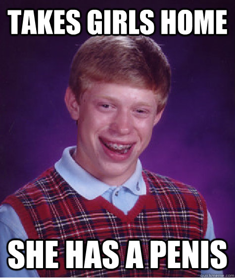 Takes girls home She has a penis  Bad Luck Brian