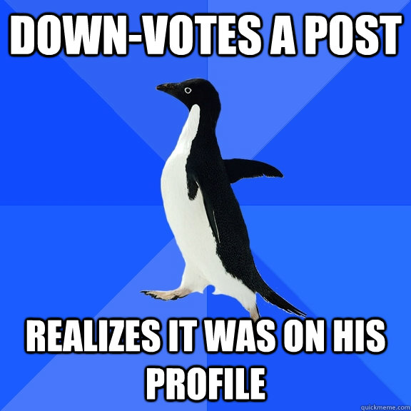 down-votes a post realizes it was on his profile  Socially Awkward Penguin