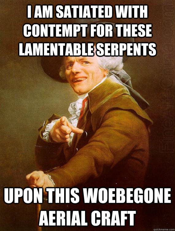 I am satiated with contempt for these lamentable serpents upon this woebegone aerial craft - I am satiated with contempt for these lamentable serpents upon this woebegone aerial craft  Misc