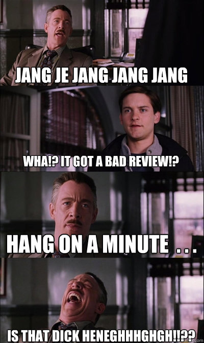 jang je jang jang jang Wha!? it got a bad review!? hang on a minute  . . . is that dick heneghhhghgh!!??  JJ Jameson