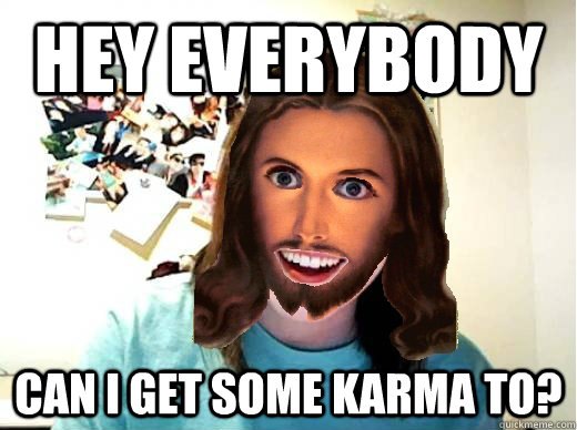 Hey everybody Can i get some karma to?  Overly Attached Jesus