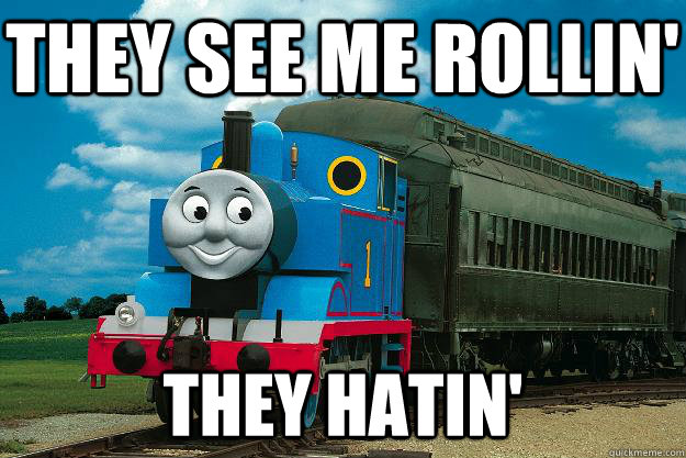 they see me rollin' they hatin'  Thomas the Tank Engine