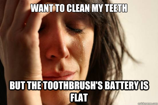 Want to clean my teeth but the toothbrush's battery is flat  - Want to clean my teeth but the toothbrush's battery is flat   First World Problems
