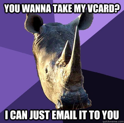 You wanna take my vcard? I can just email it to you  Sexually Oblivious Rhino