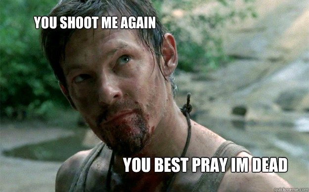 you shoot me again you best pray im dead - you shoot me again you best pray im dead  Badass Daryl Dixon