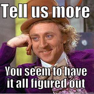 TELL US MORE  YOU SEEM TO HAVE IT ALL FIGURED OUT Condescending Wonka