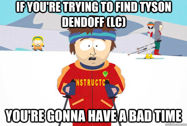 If you're trying to find tyson dendoff (LC) You're gonna have a bad time  Super Cool Ski Instructor