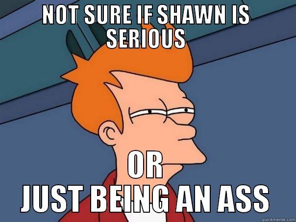 NOT SURE IF SHAWN IS SERIOUS OR JUST BEING AN ASS Futurama Fry