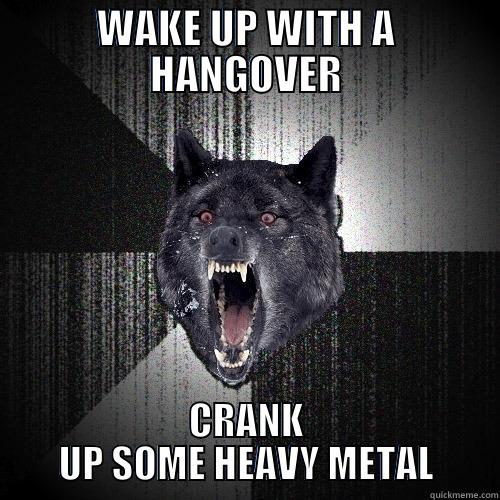 WAKE UP WITH A HANGOVER CRANK UP SOME HEAVY METAL Insanity Wolf
