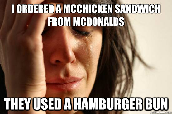 I ordered a McChicken sandwich from McDonalds They used a hamburger bun  First World Problems