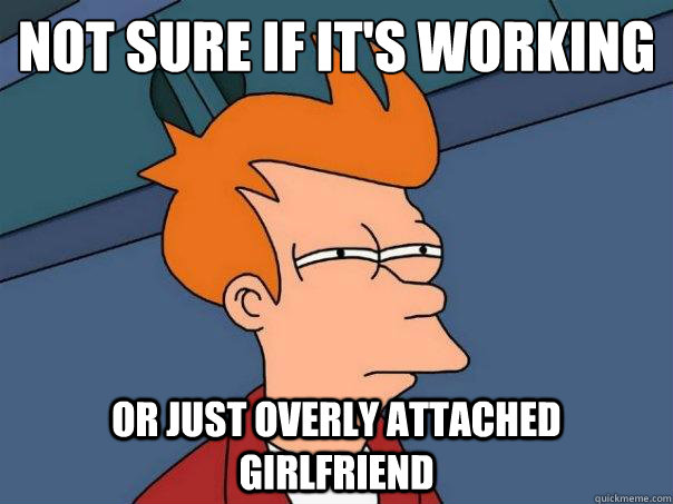 Not Sure if it's working Or just Overly Attached Girlfriend - Not Sure if it's working Or just Overly Attached Girlfriend  Futurama Fry