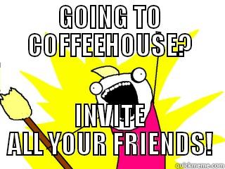 GOING TO COFFEEHOUSE? INVITE ALL YOUR FRIENDS! All The Things