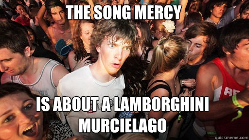 The song Mercy is about a lamborghini murcielago  Sudden Clarity Clarence