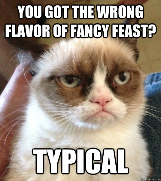 you got the wrong flavor of fancy feast? typical  