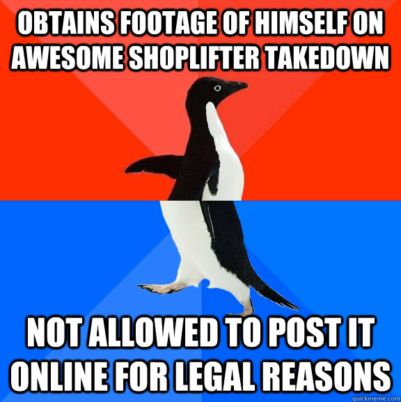 Obtains footage of himself on awesome shoplifter takedown not allowed to post it online for legal reasons  Socially Awesome Awkward Penguin