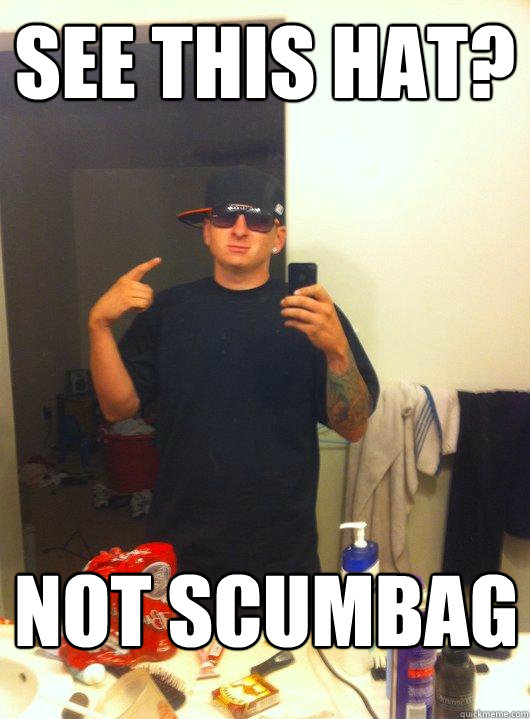 See this Hat? Not scumbag  This Guy Guy